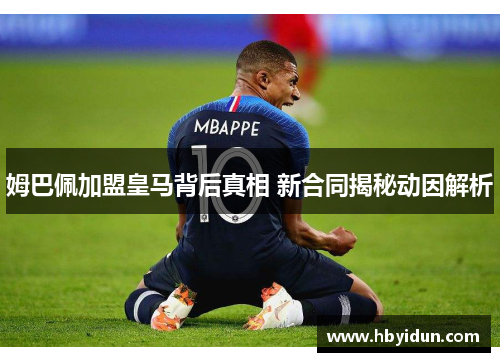 姆巴佩加盟皇马背后真相 新合同揭秘动因解析