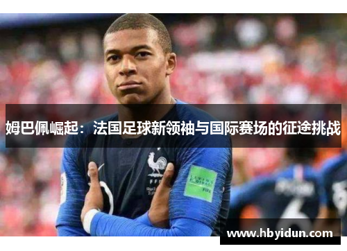 姆巴佩崛起：法国足球新领袖与国际赛场的征途挑战