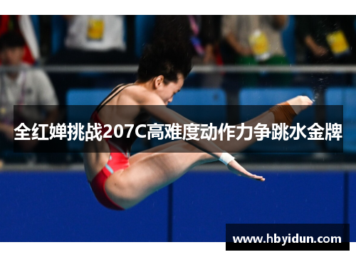 全红婵挑战207C高难度动作力争跳水金牌