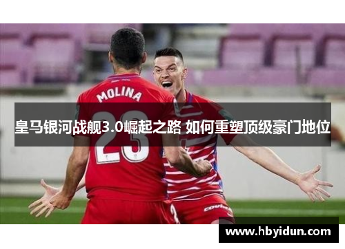 皇马银河战舰3.0崛起之路 如何重塑顶级豪门地位