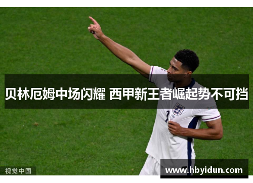 贝林厄姆中场闪耀 西甲新王者崛起势不可挡