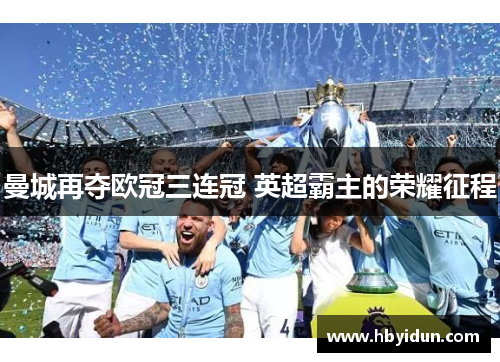 曼城再夺欧冠三连冠 英超霸主的荣耀征程