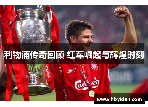 利物浦传奇回顾 红军崛起与辉煌时刻