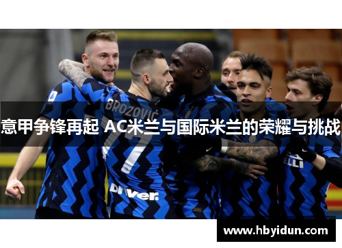 意甲争锋再起 AC米兰与国际米兰的荣耀与挑战