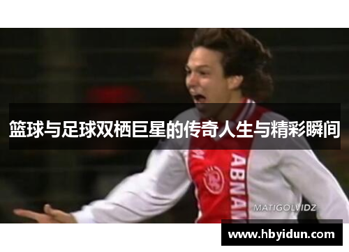篮球与足球双栖巨星的传奇人生与精彩瞬间