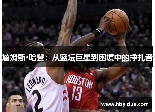 詹姆斯·哈登：从篮坛巨星到困境中的挣扎者