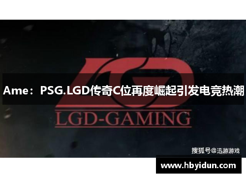Ame：PSG.LGD传奇C位再度崛起引发电竞热潮